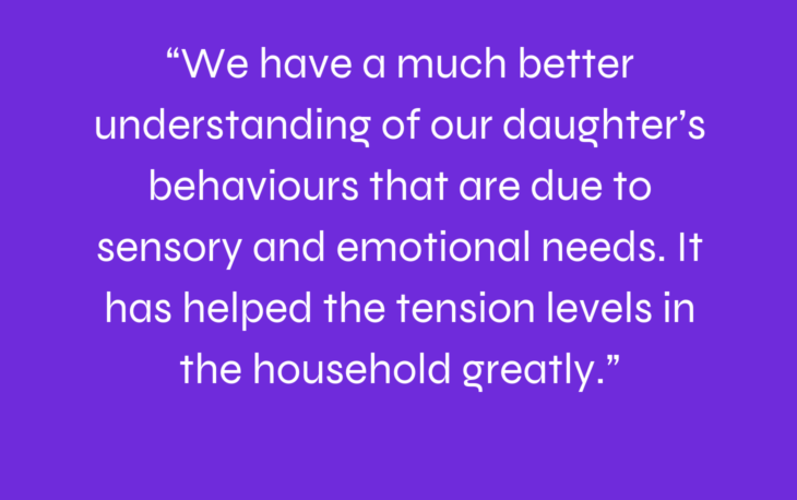 We understand our daughter now and it's helped ease the tension levels in our home- Family Quote